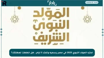 إجازة المولد النبوي 2025 في مصر رسمية وتمتد 3 أيام.. هل خططت لعطلتك؟